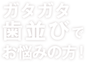 ガタガタ歯並びでお悩みの方！